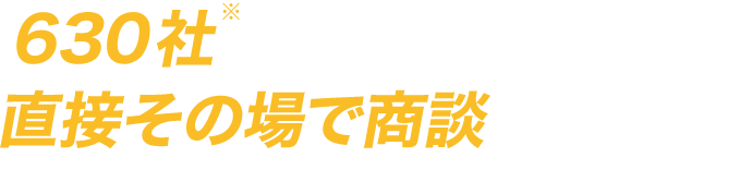 630社のキーカンパニーと直接その場で商談できる！